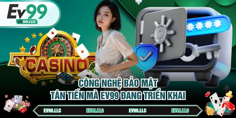 Chính Sách Bảo Mật EV99 - Cách Giữ An Toàn Thông Tin 3 Công nghệ bảo mật tân tiến mà EV99 đang triển khai